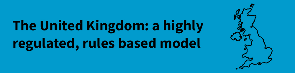 The United Kingdom: a highly regulated, rules based model